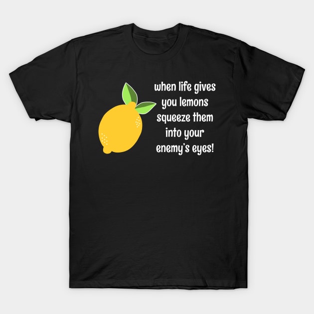 When Life Gives You Lemons Squeeze Them Into Your Enemy's Eyes Funny Pun Lemon Quote T-Shirt by faiiryliite